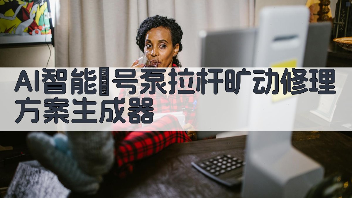 AI智能Ⅱ号泵拉杆旷动修理方案生成器