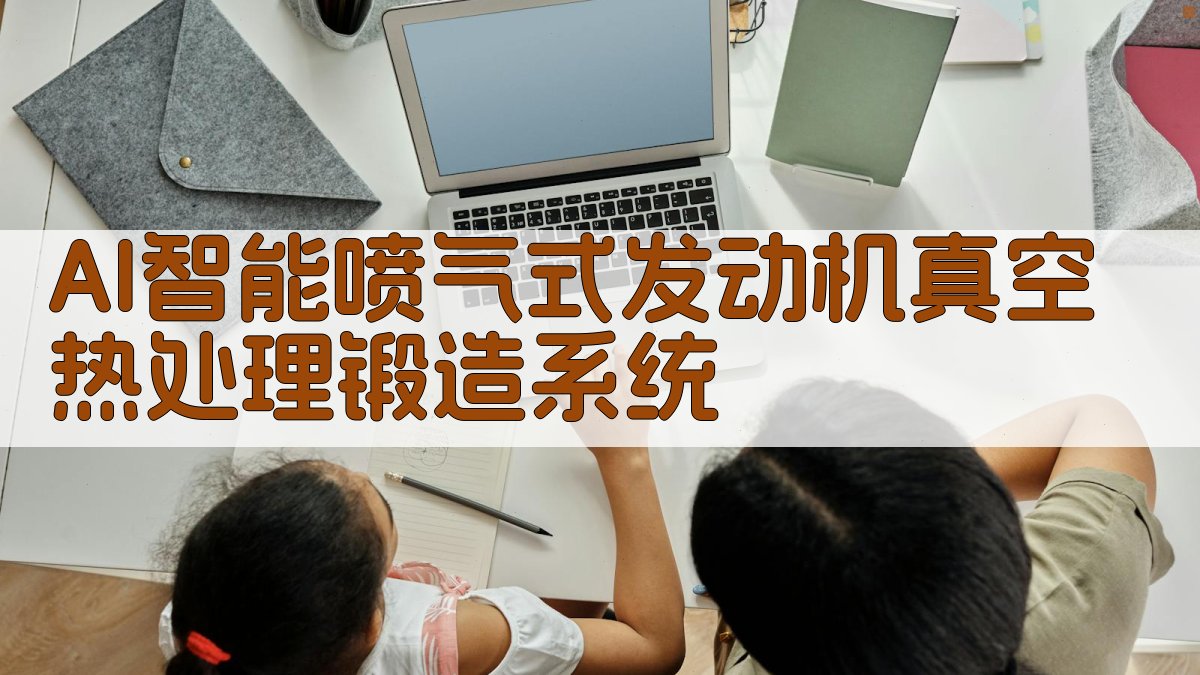 AI智能喷气式发动机真空热处理锻造系统