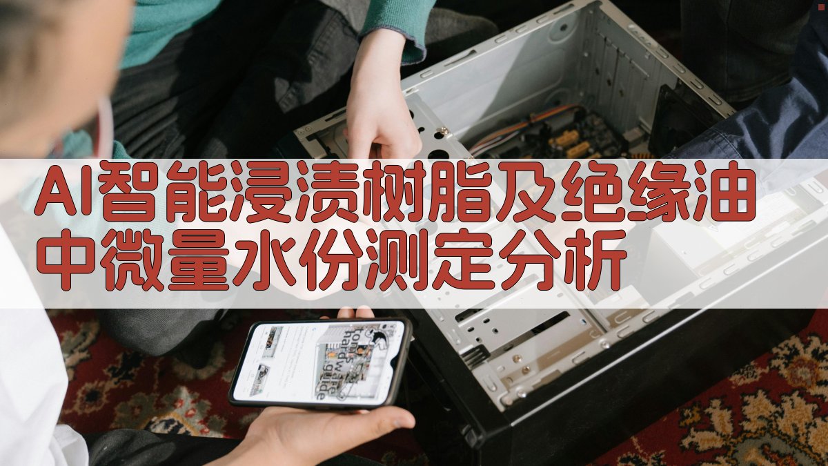 AI智能浸渍树脂及绝缘油中微量水份测定分析