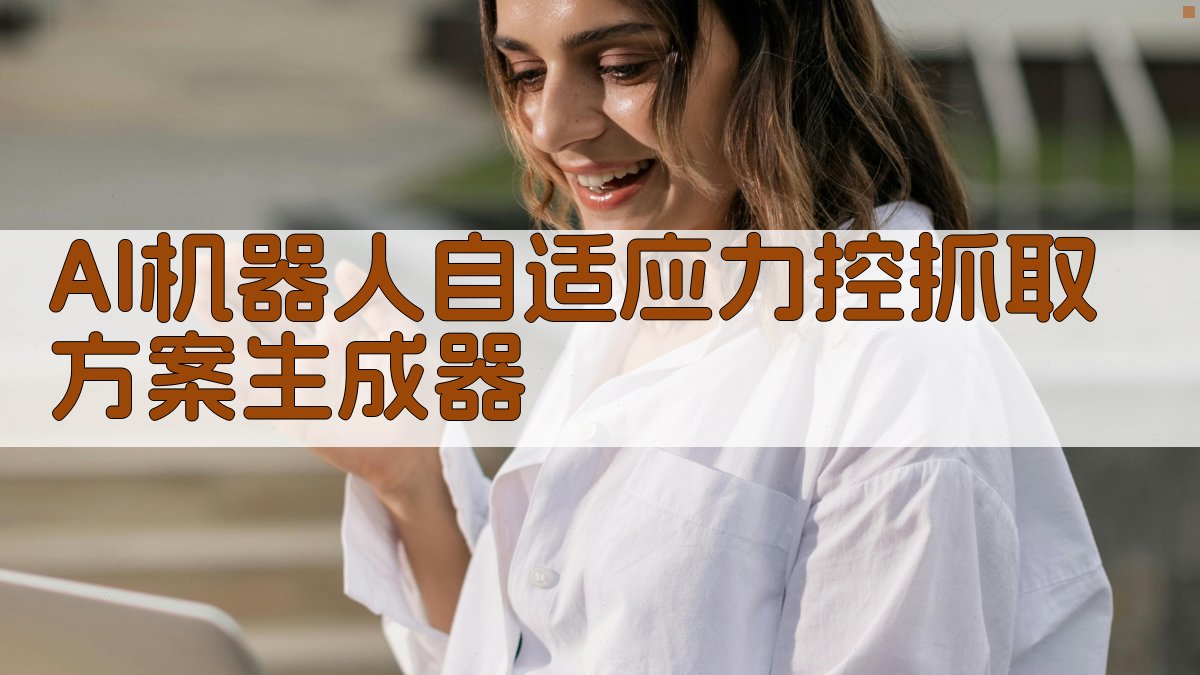 AI机器人自适应力控抓取方案生成器