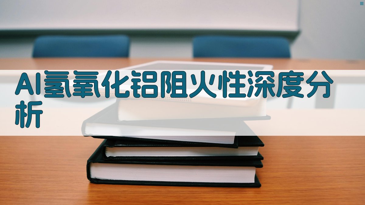 AI氢氧化铝阻火性深度分析