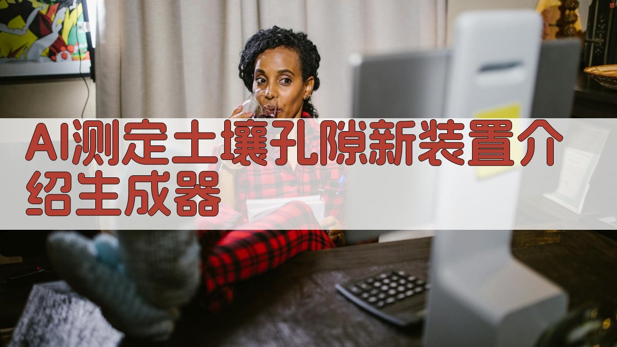 AI测定土壤孔隙新装置介绍生成器