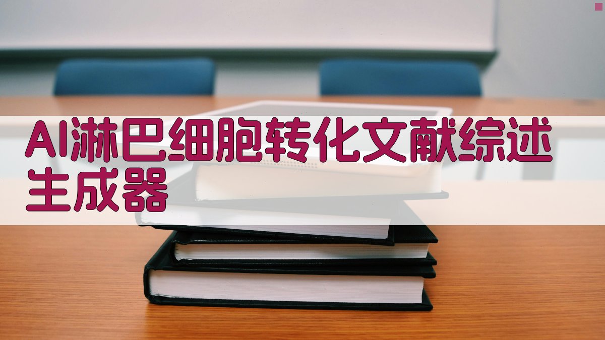 AI淋巴细胞转化文献综述生成器