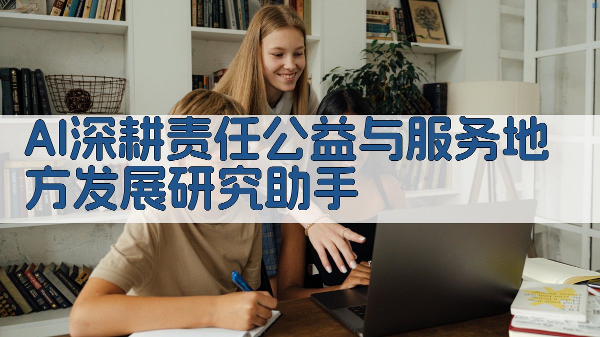 AI深耕责任公益与服务地方发展研究助手