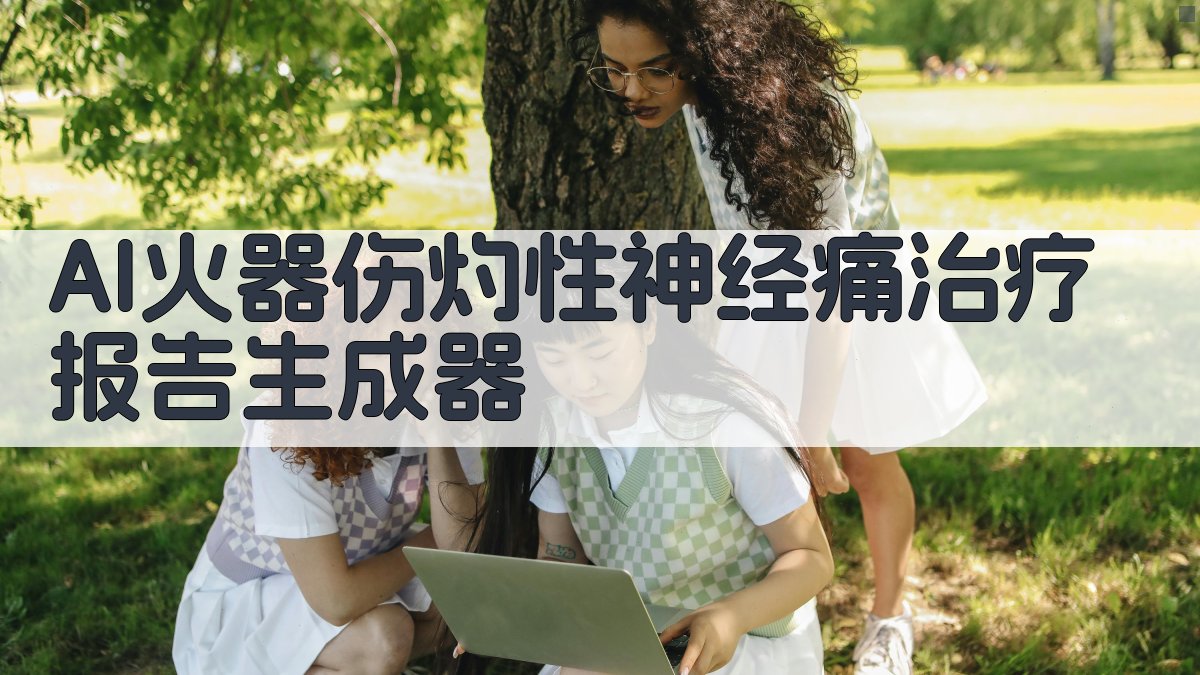 AI火器伤灼性神经痛治疗报告生成器