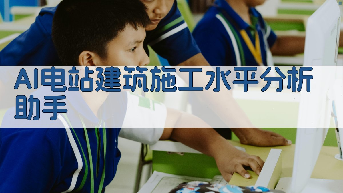 AI电站建筑施工水平分析助手