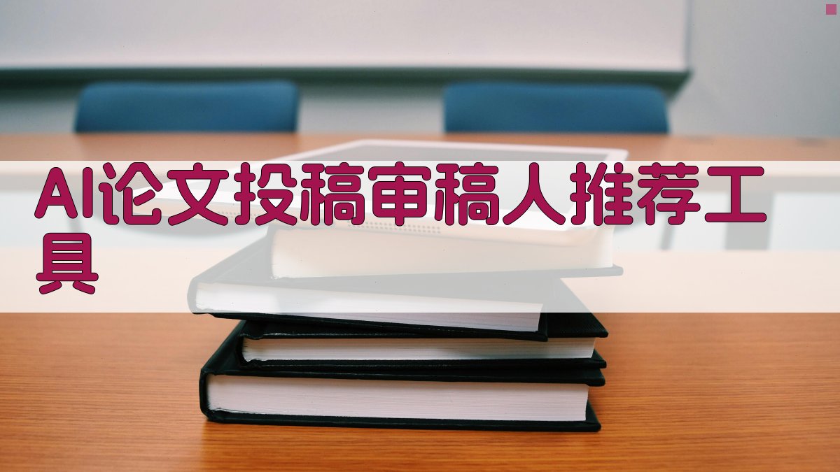 AI论文投稿审稿人推荐工具