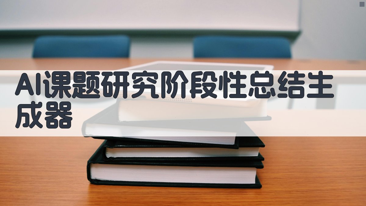 AI课题研究阶段性总结生成器