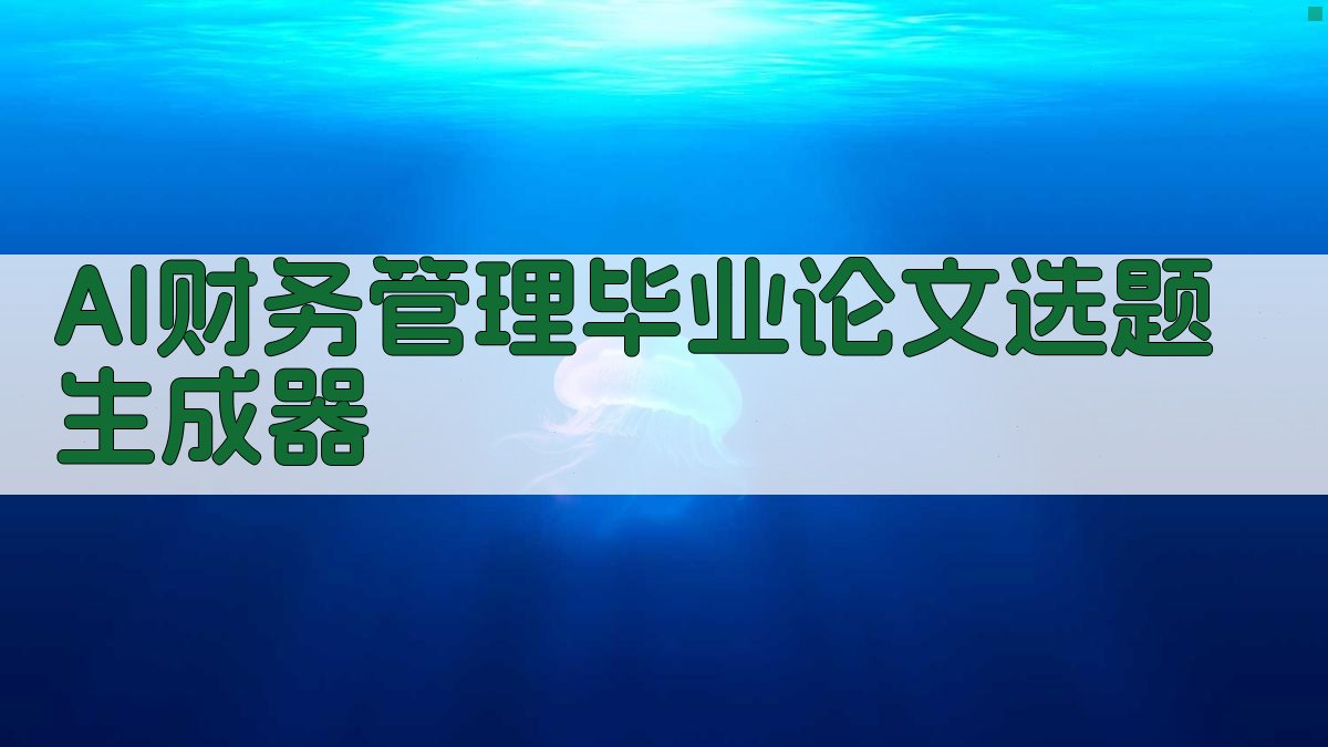 AI财务管理毕业论文选题生成器