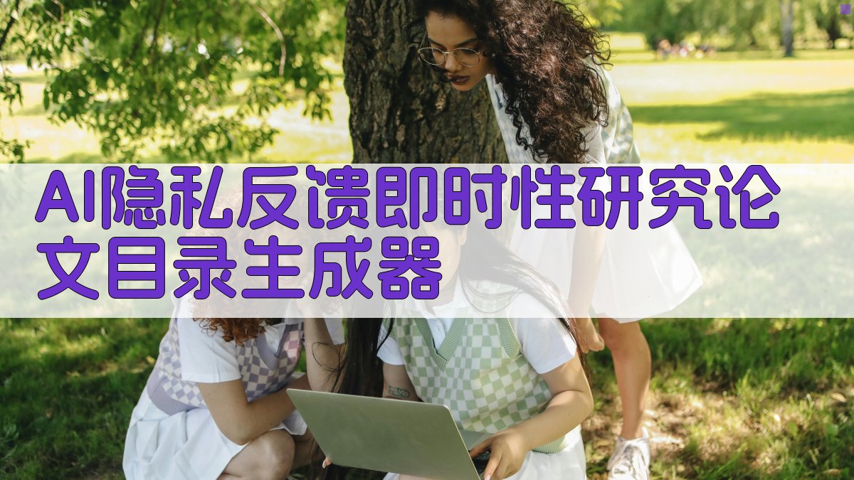 AI隐私反馈即时性研究论文目录生成器