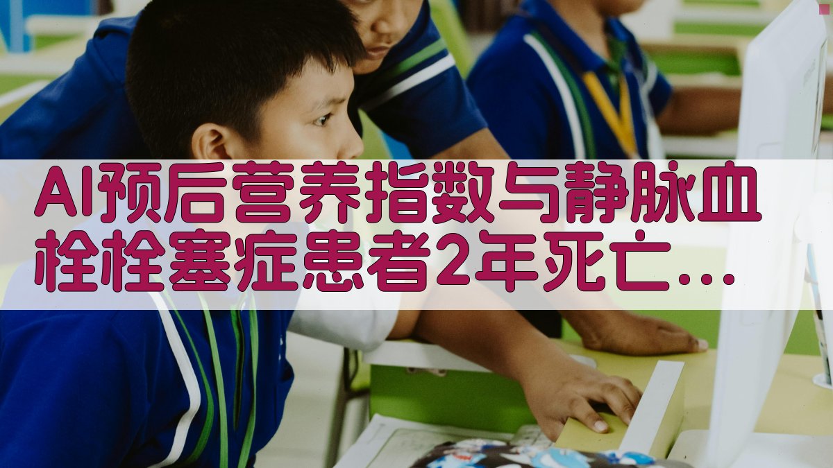 AI预后营养指数与静脉血栓栓塞症患者2年死亡率相关性分析