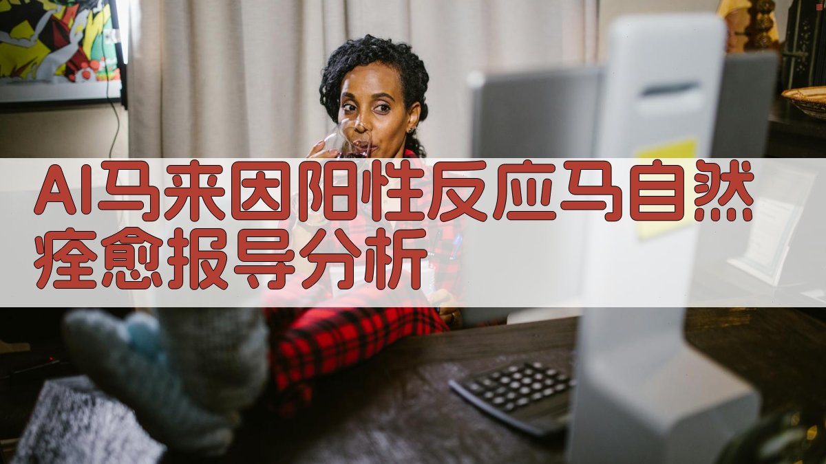 AI马来因阳性反应马自然痊愈报导分析