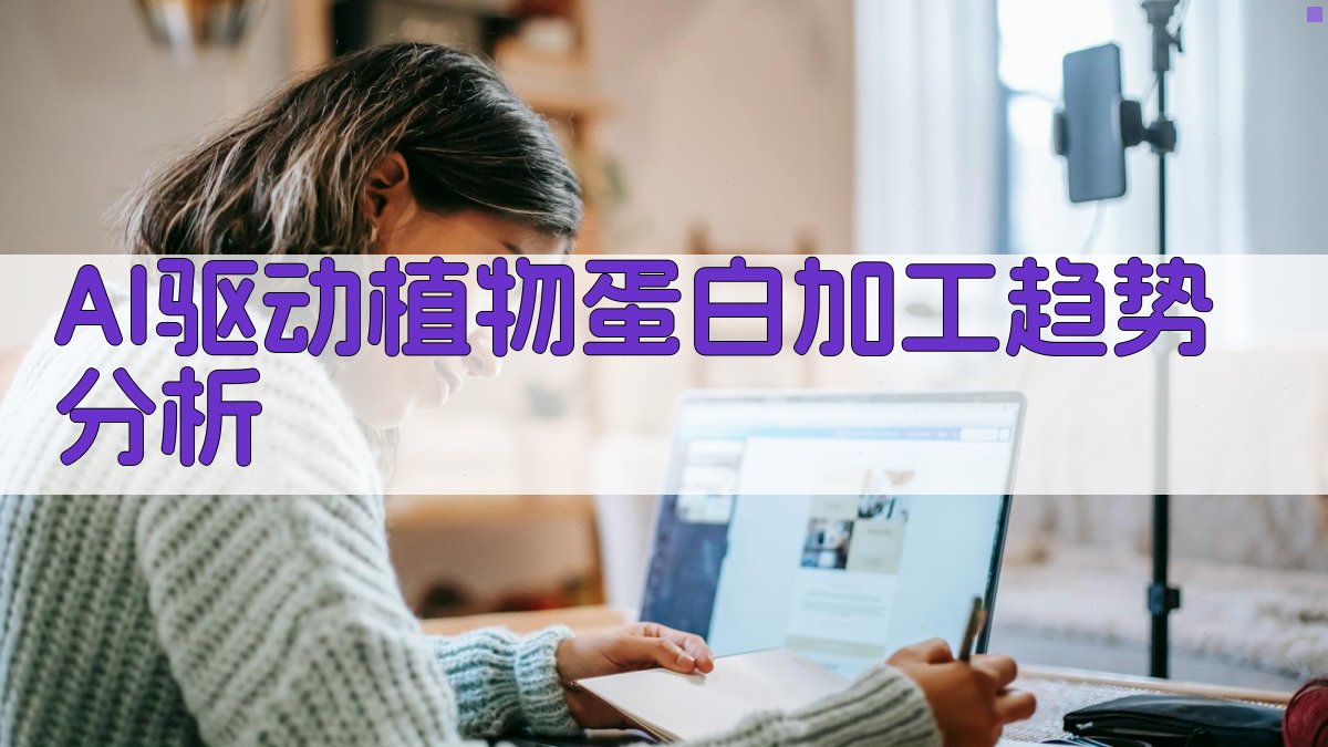 AI驱动植物蛋白精准加工与产品创新趋势分析