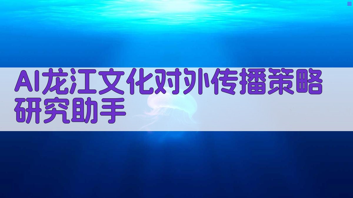 AI龙江文化对外传播策略研究助手