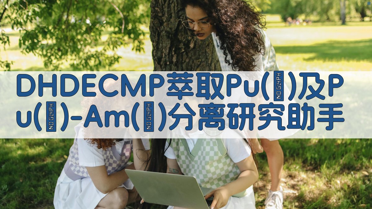 DHDECMP萃取Pu(Ⅳ)及Pu(Ⅳ)-Am(Ⅲ)分离研究助手