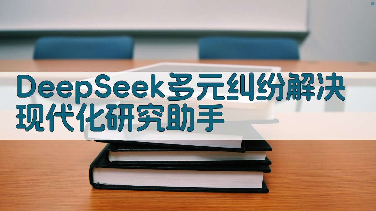 DeepSeek多元纠纷解决现代化研究助手