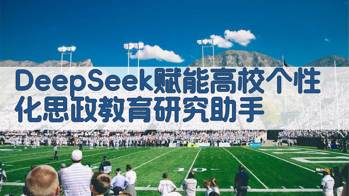 DeepSeek赋能高校个性化思政教育研究助手