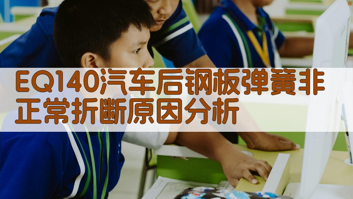 EQ140汽车后钢板弹簧非正常折断原因分析