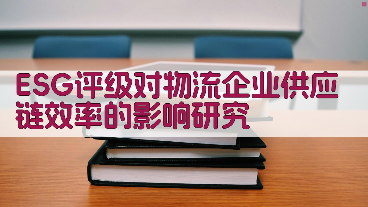 ESG评级对物流企业供应链效率影响研究助手