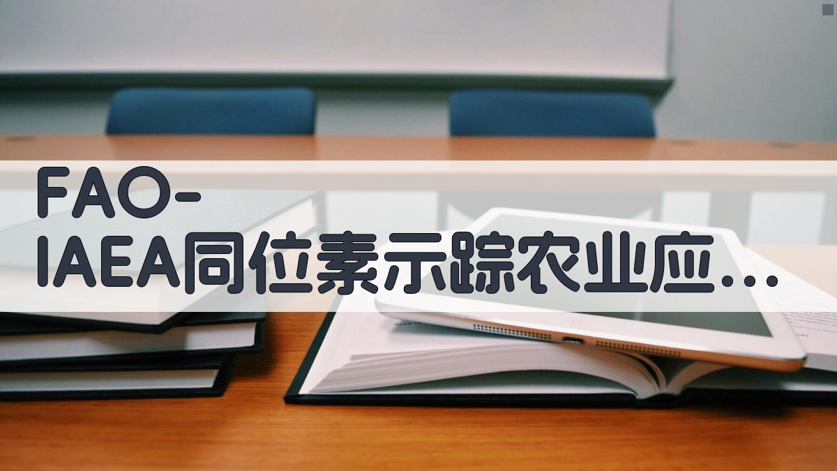 FAO/IAEA同位素示踪农业应用动态分析