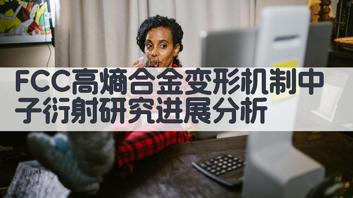 FCC高熵合金变形机制中子衍射研究进展分析