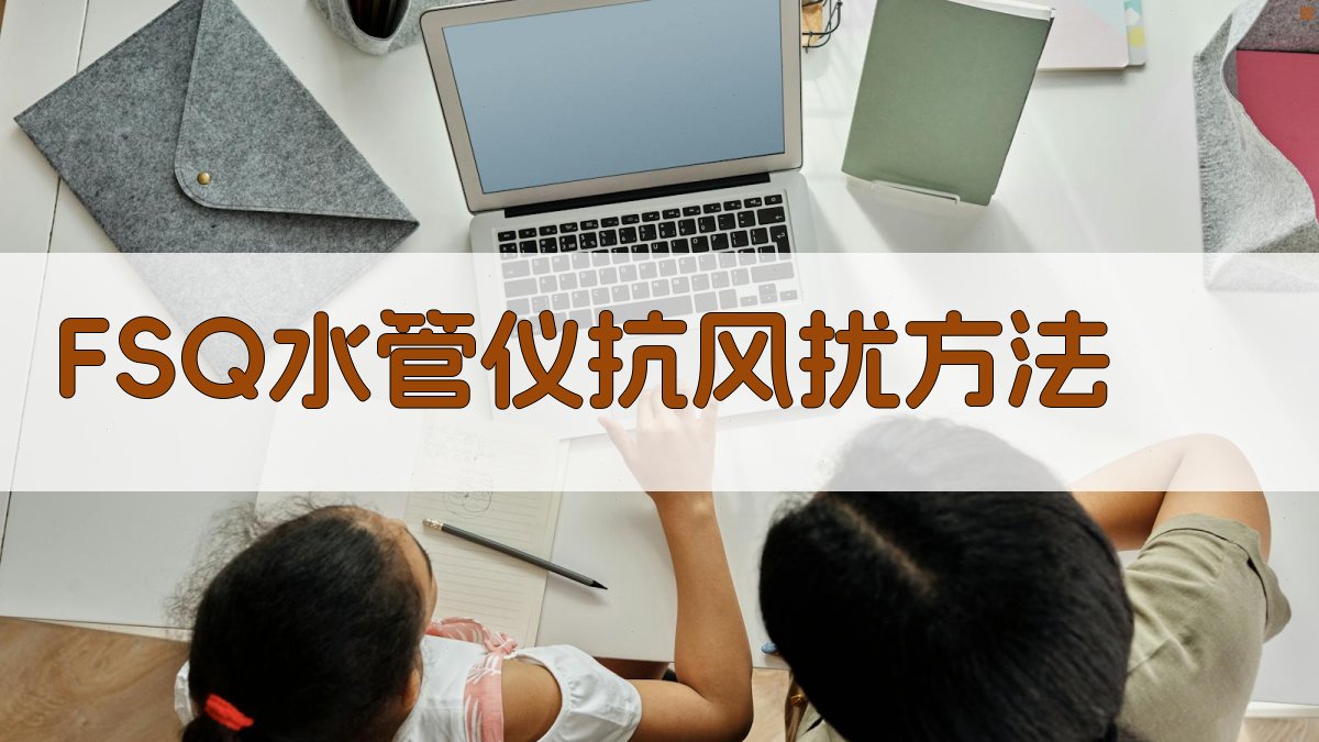 AI一键生成FSQ水管仪抗风扰方法