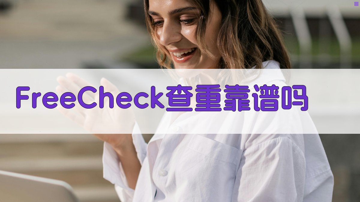 FreeCheck查重靠谱吗