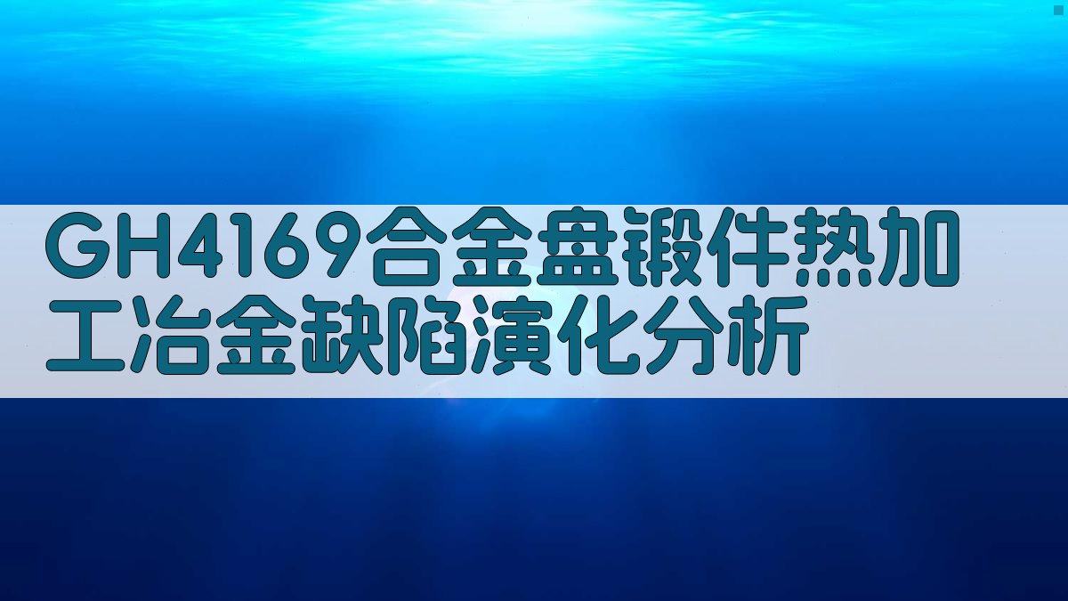 GH4169合金盘锻件热加工冶金缺陷演化分析