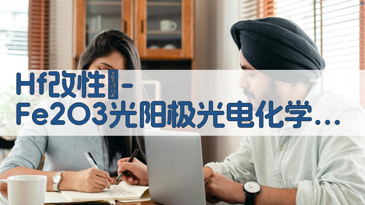 Hf改性α-Fe2O3光阳极光电化学性能研究助手