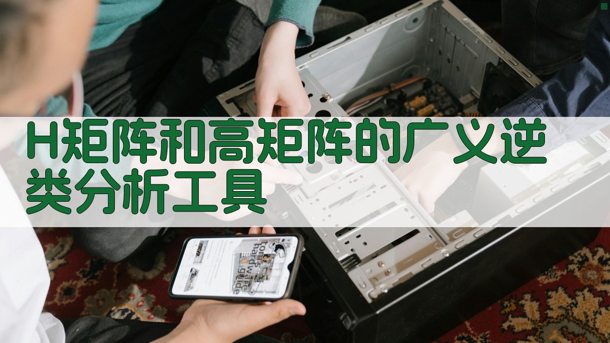 H矩阵和高矩阵的广义逆类分析工具