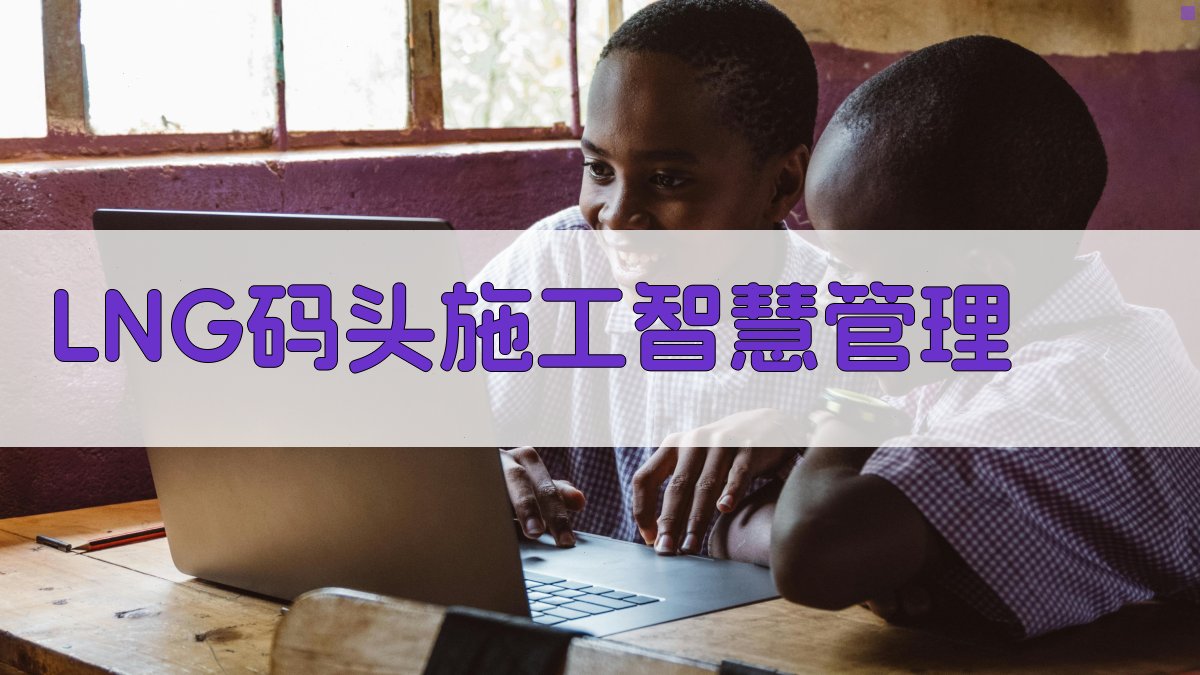 LNG码头施工期智慧管理系统应用