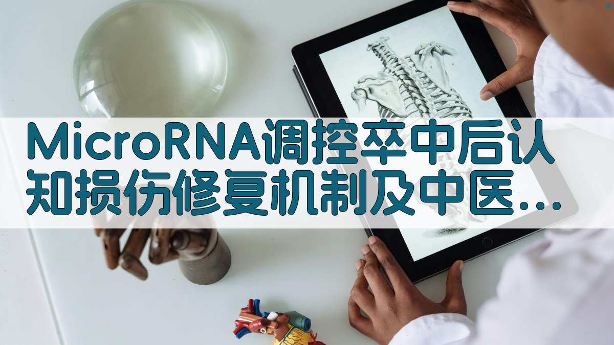MicroRNA调控卒中后认知损伤修复机制及中医药干预研究进展分析助手
