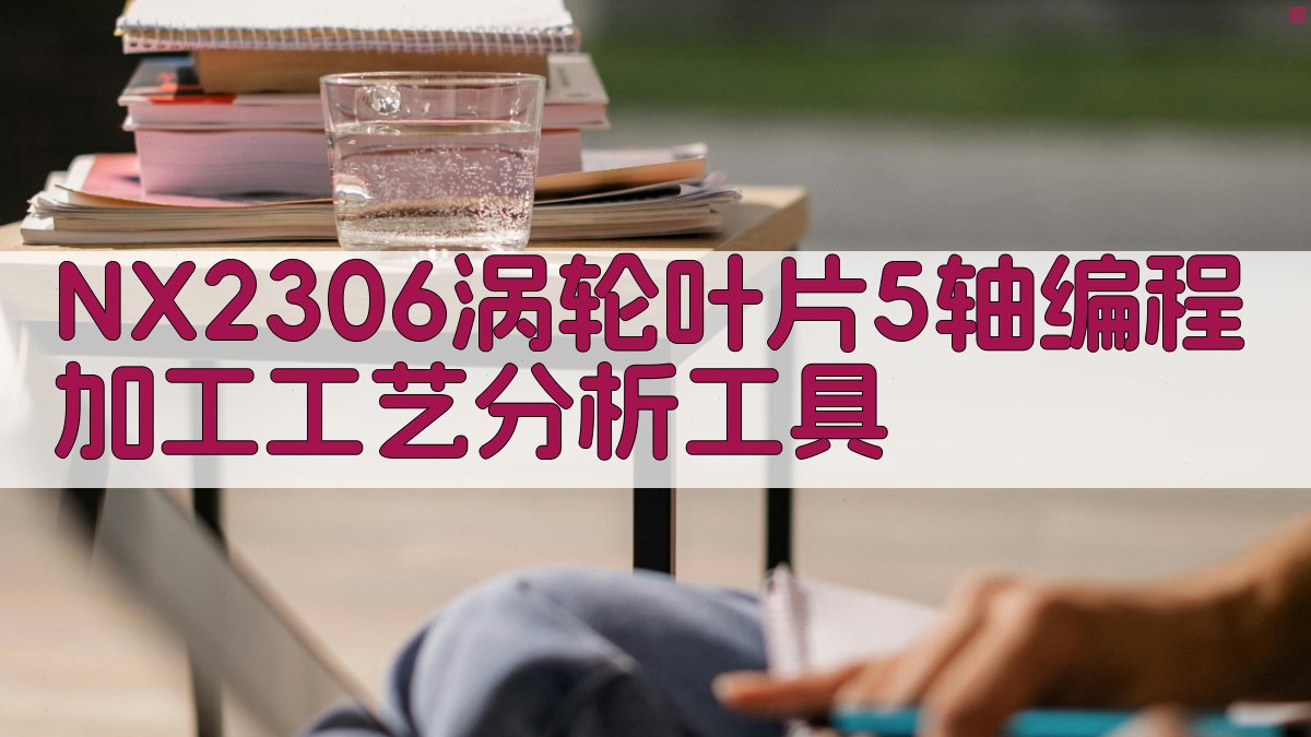 NX2306涡轮叶片5轴编程加工工艺分析工具