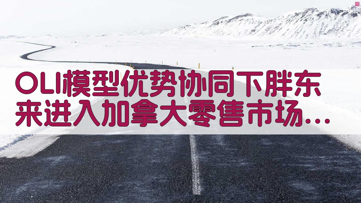OLI模型优势协同下胖东来进入加拿大零售市场的可行性分析