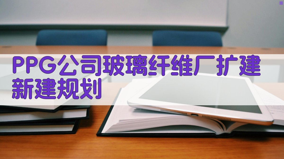 AI一键生成PPG公司玻璃纤维厂扩建新建规划