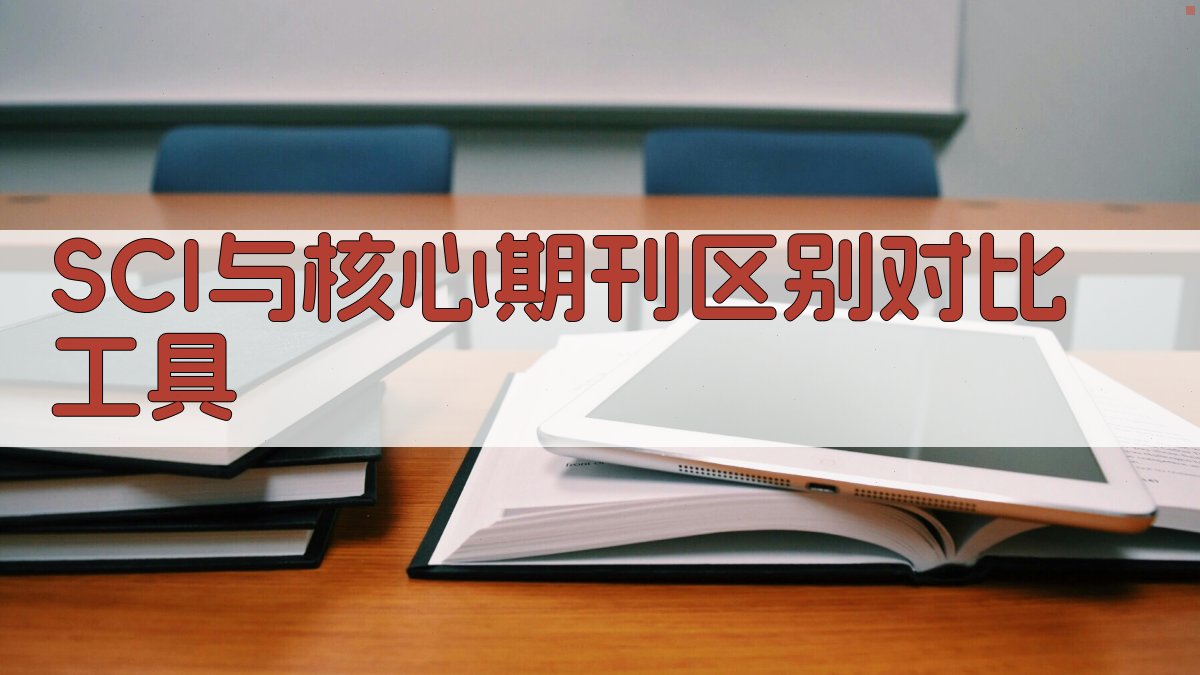SCI与核心期刊区别对比工具