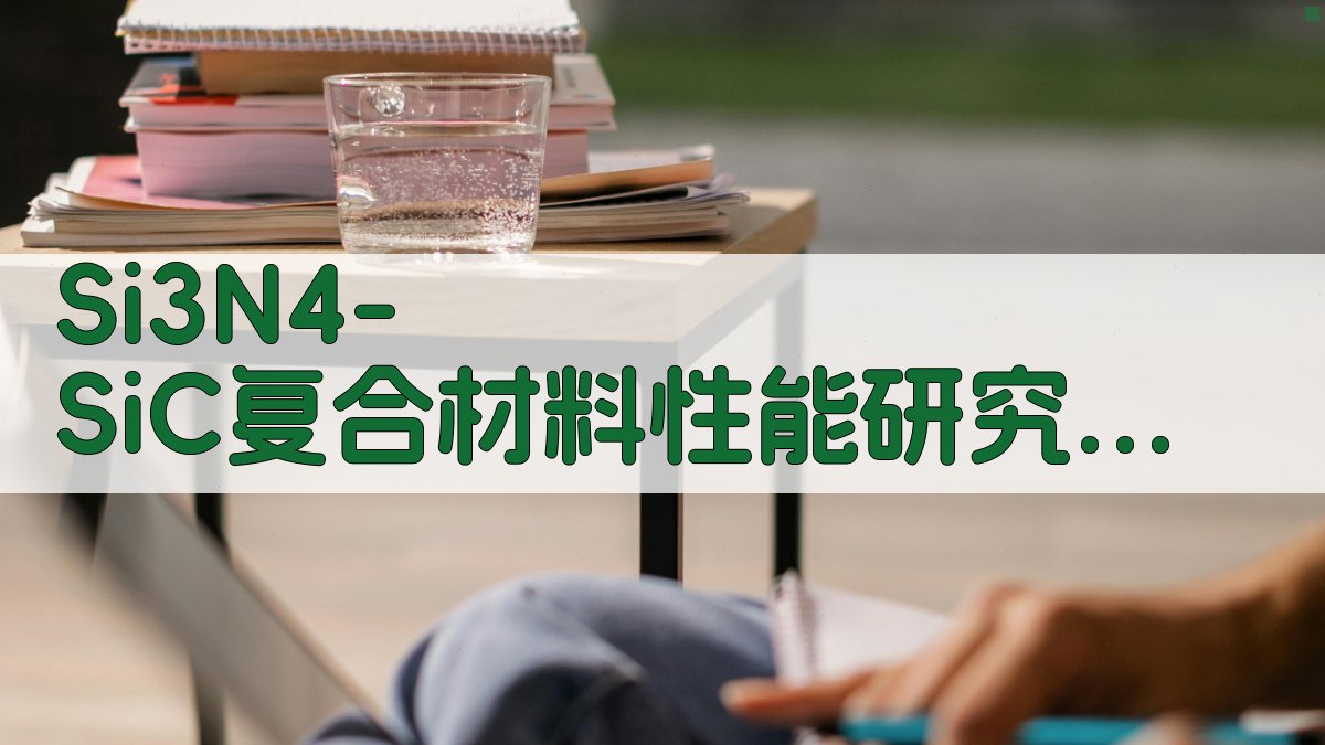 Si3N4/SiC复合材料性能研究助手