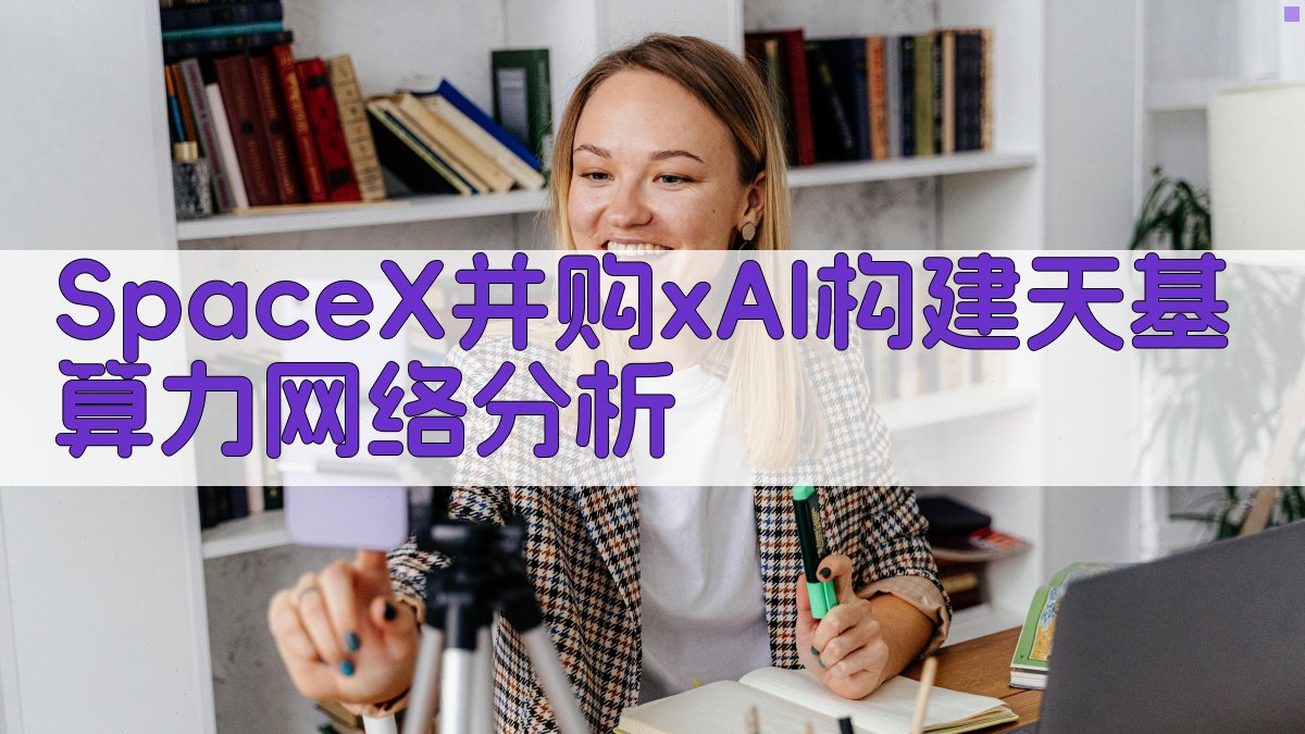 SpaceX并购xAI构建天基算力网络分析