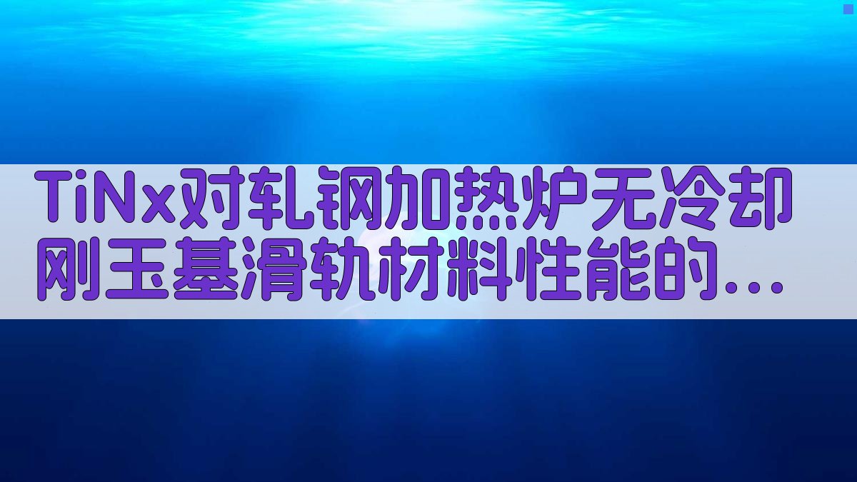 TiNx对轧钢加热炉无冷却刚玉基滑轨材料性能的影响