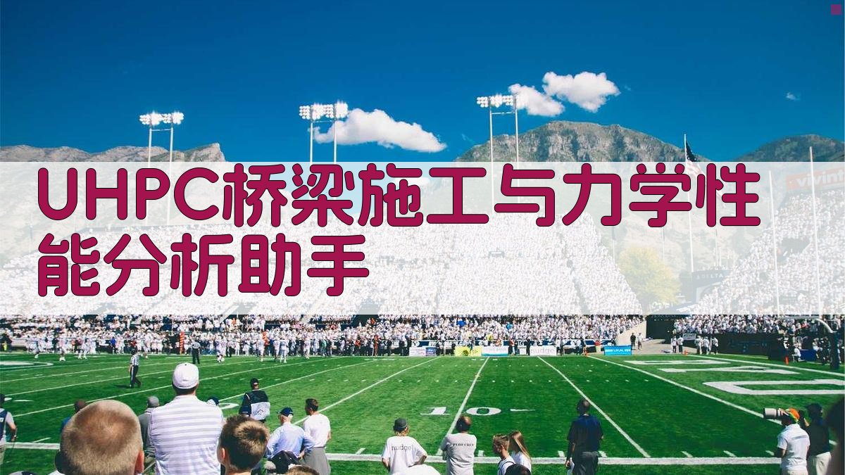 UHPC桥梁施工与力学性能分析助手