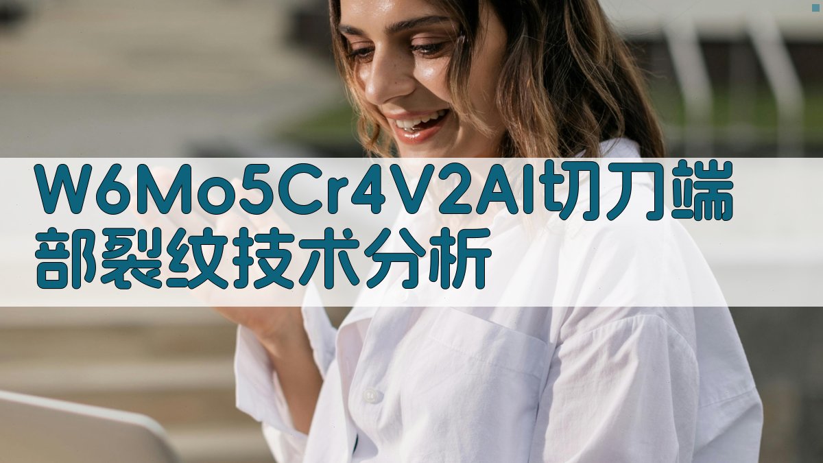 W6Mo5Cr4V2AI切刀端部裂纹技术分析