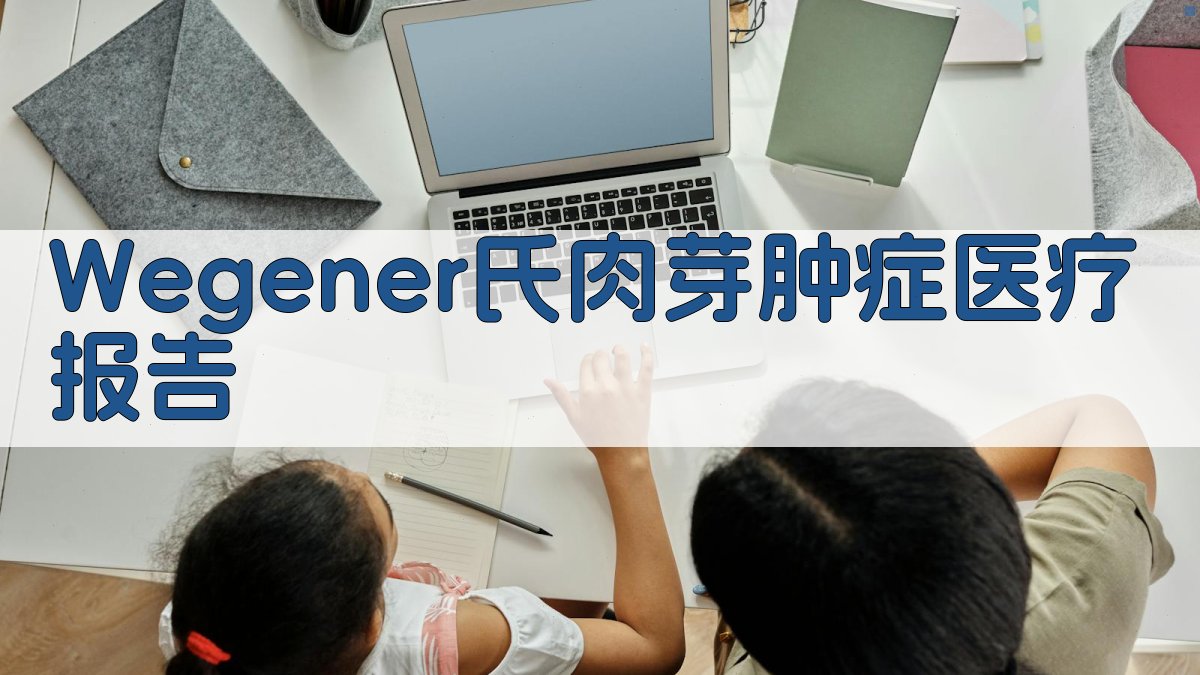 AI一键生成Wegener氏肉芽肿症医疗报告