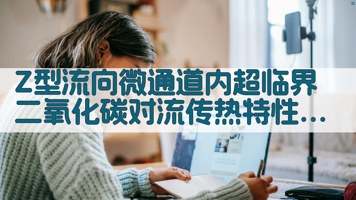 Z型流向微通道内超临界二氧化碳对流传热特性研究