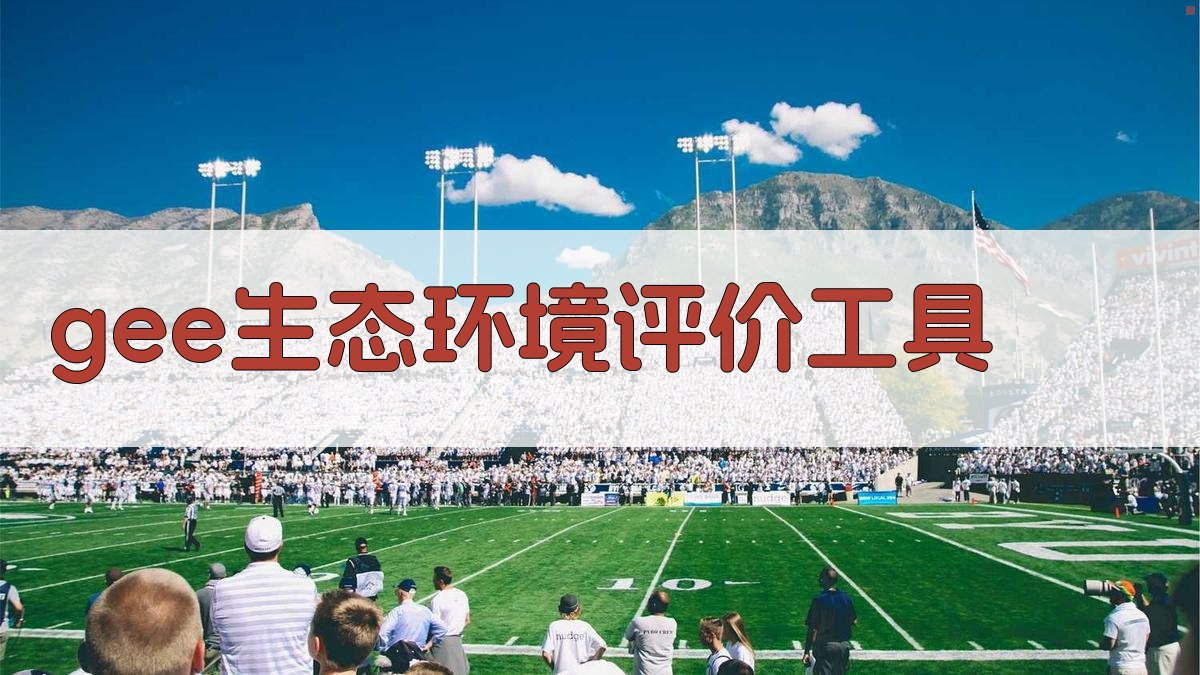 GEE平台生态环境质量动态评价工具