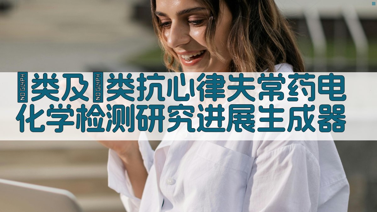 Ⅰ类及Ⅲ类抗心律失常药电化学检测研究进展生成器