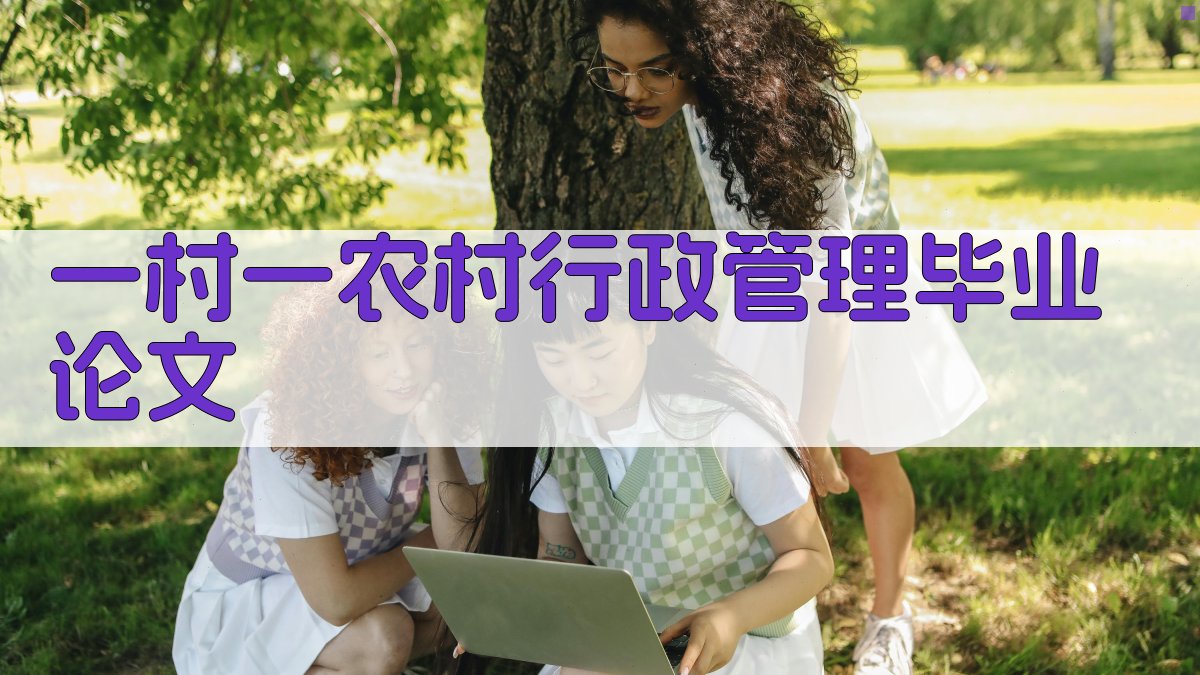 AI一村一农村行政管理毕业论文生成器