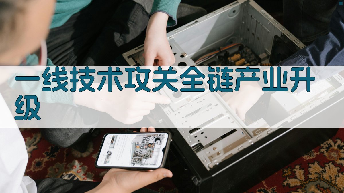 一线技术攻关全链产业升级