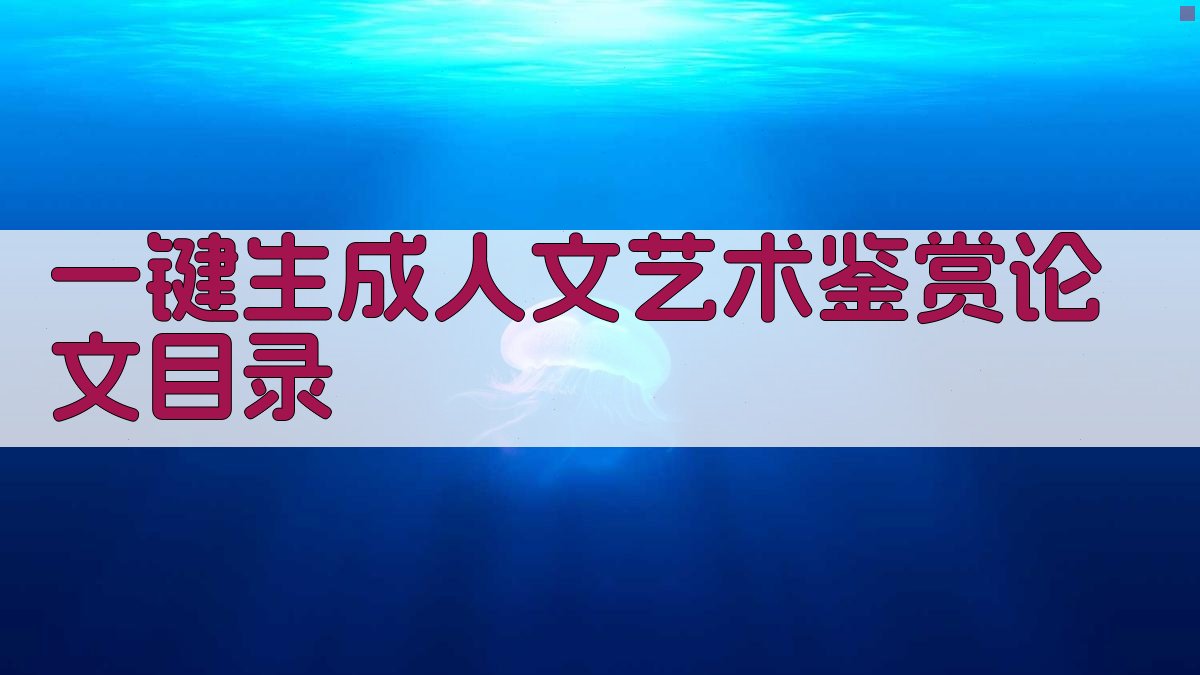 AI一键生成人文艺术鉴赏论文目录