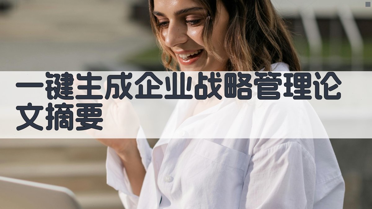 AI一键生成企业战略管理论文摘要