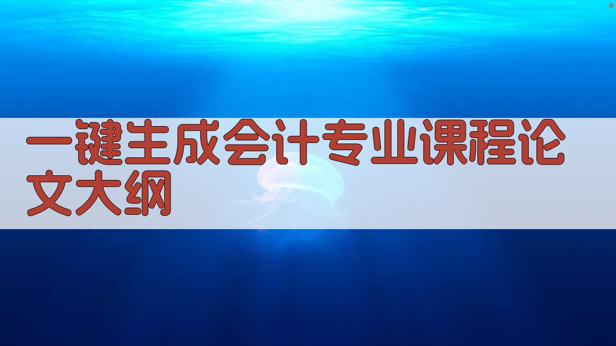 AI一键生成会计专业课程论文大纲